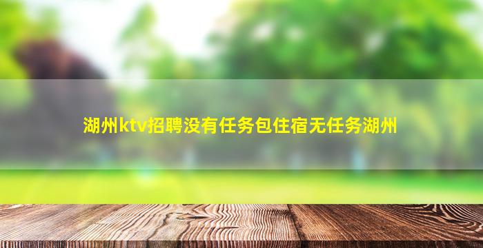 湖州ktv招聘没有任务包住宿无任务湖州